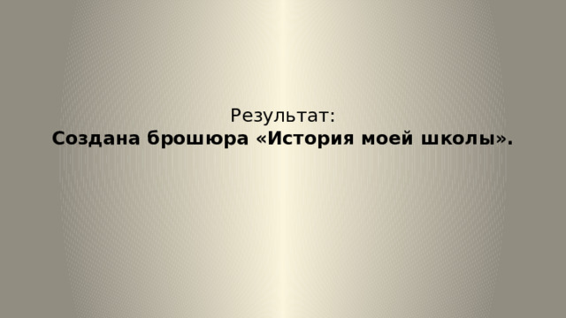 Результат:  Создана брошюра «История моей школы».   