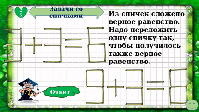 Задачи со спичками 25 Из спичек сложено верное равенство. Надо переложить одну спичку так, чтобы получилось также верное равенство. Ответ  