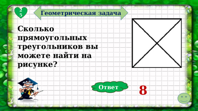Геометрическая задача 25 Сколько прямоугольных треугольников вы можете найти на рисунке? 8 Ответ  