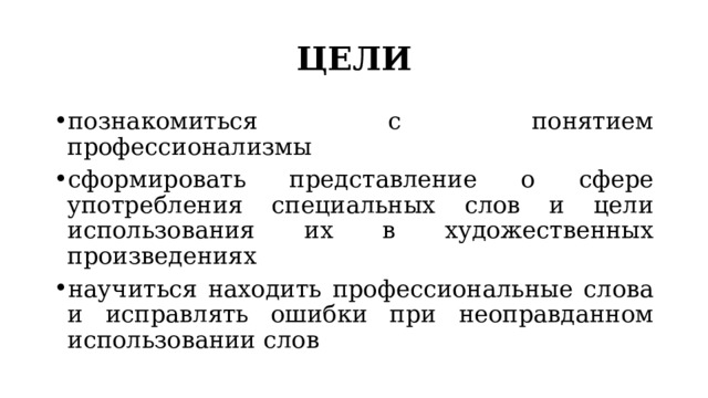 ЦЕЛИ познакомиться с понятием профессионализмы сформировать представление о сфере употребления специальных слов и цели использования их в художественных произведениях научиться находить профессиональные слова и исправлять ошибки при неоправданном использовании слов 