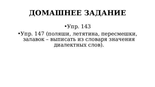 ДОМАШНЕЕ ЗАДАНИЕ Упр. 143 Упр. 147 (поляши, летятина, пересмешки, залавок – выписать из словаря значения диалектных слов). 