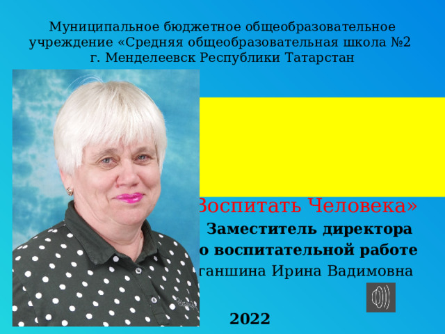 Муниципальное бюджетное общеобразовательное учреждение «Средняя общеобразовательная школа №2  г. Менделеевск Республики Татарстан Номинация «Воспитать Человека» Заместитель директора по воспитательной работе Зиганшина Ирина Вадимовна  « М О М Е Н Т Ы  Ж И З Н И …» 2022 