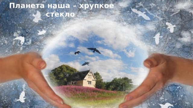 Планета наша – хрупкое стекло  
