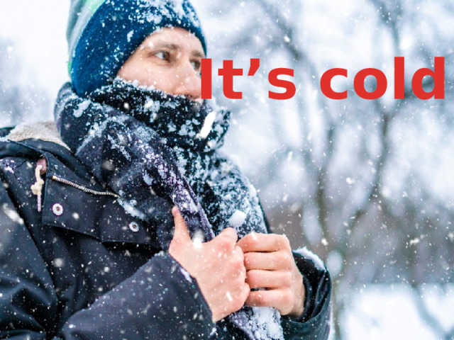 It’s cold! 