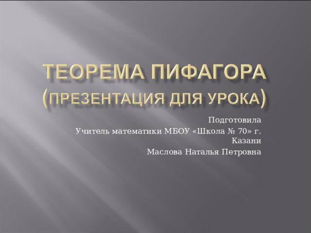 Подготовила Учитель математики МБОУ «Школа № 70» г. Казани Маслова Наталья Петровна 