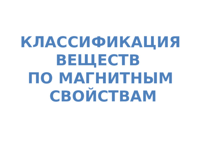 Классификация веществ По магнитным  свойствам 