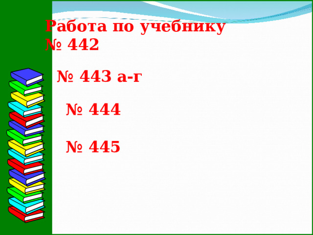 Работа по учебнику № 442 № 443 а-г № 444 № 445  