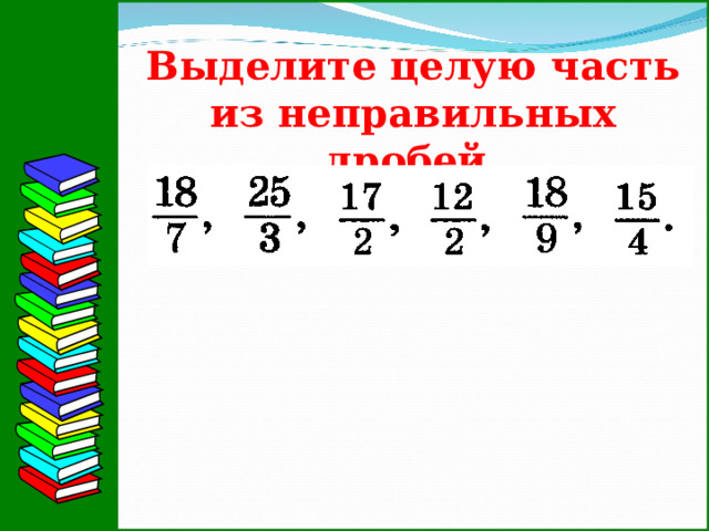 Выделите целую часть из неправильных дробей.  