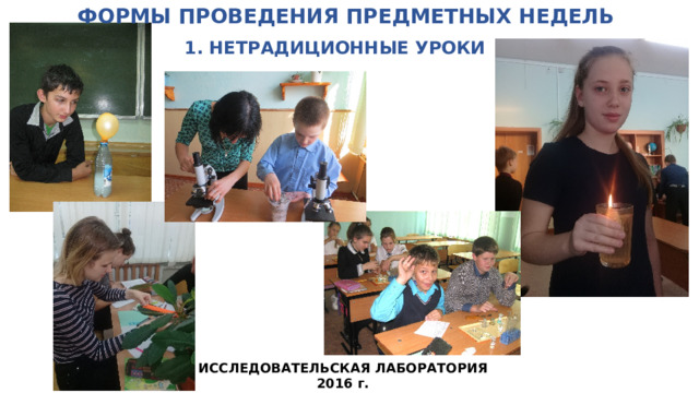 ФОРМЫ ПРОВЕДЕНИЯ ПРЕДМЕТНЫХ НЕДЕЛЬ   1. НЕТРАДИЦИОННЫЕ УРОКИ ИССЛЕДОВАТЕЛЬСКАЯ ЛАБОРАТОРИЯ 2016 г.  