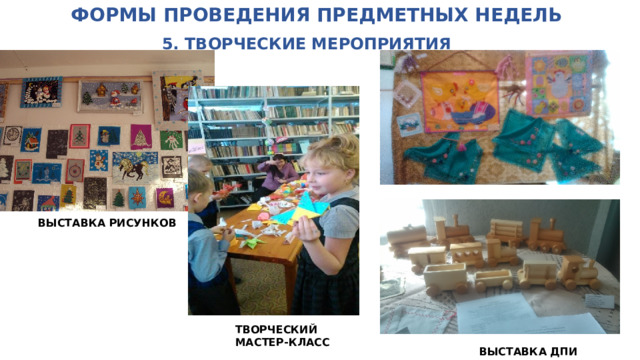 ФОРМЫ ПРОВЕДЕНИЯ ПРЕДМЕТНЫХ НЕДЕЛЬ   5. ТВОРЧЕСКИЕ МЕРОПРИЯТИЯ ВЫСТАВКА РИСУНКОВ ТВОРЧЕСКИЙ МАСТЕР-КЛАСС ВЫСТАВКА ДПИ 