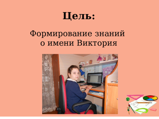 Цель: Формирование знаний  о имени Виктория   