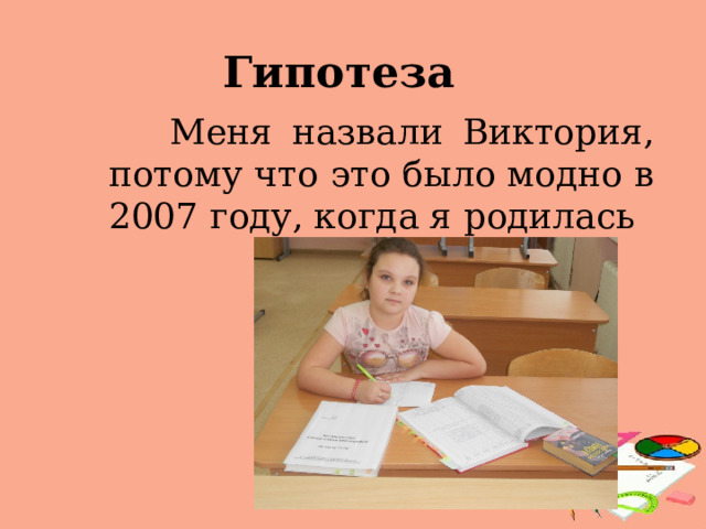 Гипотеза    Меня назвали Виктория, потому что это было модно в 2007 году, когда я родилась 