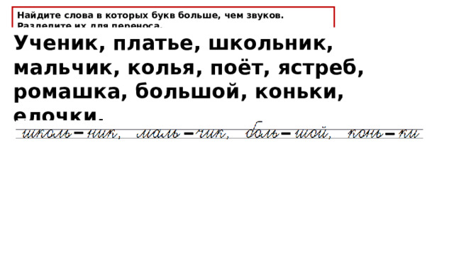 Найдите слова в которых букв больше, чем звуков. Разделите их для переноса. Ученик, платье, школьник, мальчик, колья, поёт, ястреб, ромашка, большой, коньки, елочки. 