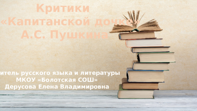 Критики о «Капитанской дочке» А.С. Пушкина Учитель русского языка и литературы МКОУ «Болотская СОШ» Дерусова Елена Владимировна 