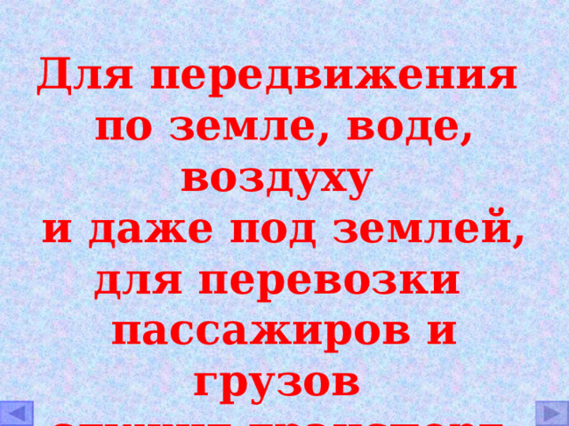 Для передвижения по земле, воде, воздуху и даже под землей, для перевозки пассажиров и грузов служит транспорт. 