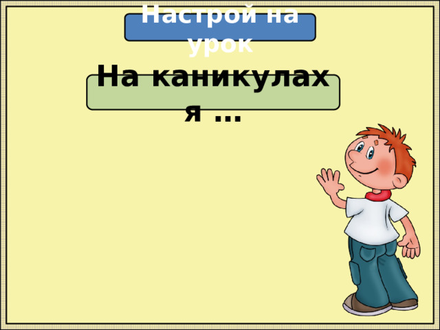 Настрой на урок На каникулах я … 