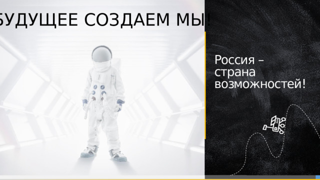 БУДУЩЕЕ СОЗДАЕМ МЫ! Россия – страна возможностей!  