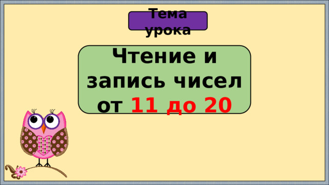 Тема урока Чтение и запись чисел от 11 до 20 