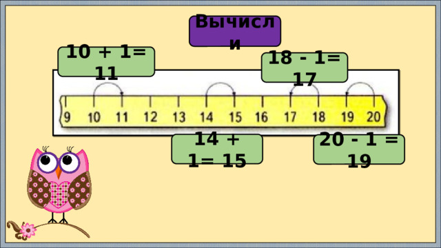 Вычисли 10 + 1= 11 18 - 1= 17 14 + 1= 15 20 - 1 = 19 