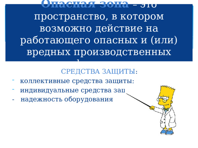 Опасная зона  – это пространство, в котором возможно действие на работающего опасных и (или) вредных производственных факторов СРЕДСТВА ЗАЩИТЫ :  коллективные средства защиты;  индивидуальные средства защиты; - надежность оборудования 