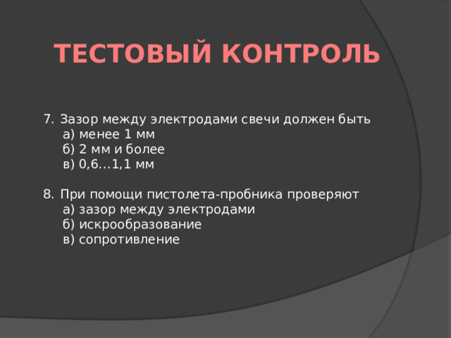 Тестовый контроль Зазор между электродами свечи должен быть а) менее 1 мм б) 2 мм и более в) 0,6…1,1 мм   При помощи пистолета-пробника проверяют а) зазор между электродами б) искрообразование в) сопротивление 