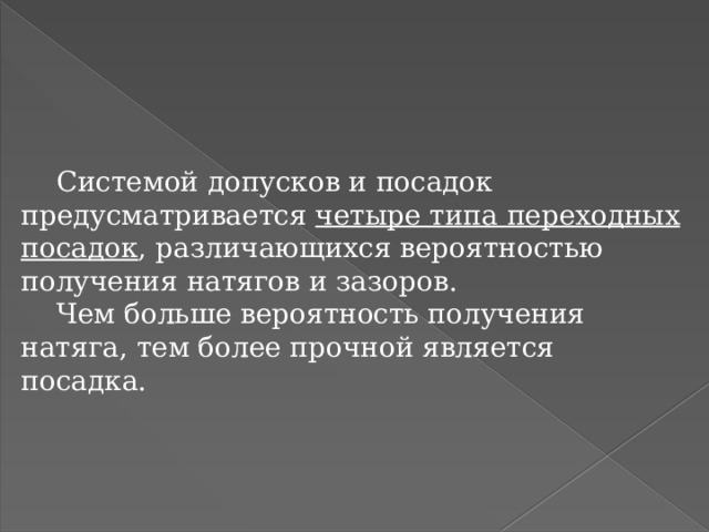  Системой допусков и посадок предусматривается четыре типа переходных посадок , различающихся вероятностью получения натягов и зазоров.  Чем больше вероятность получения натяга, тем более прочной является посадка. 