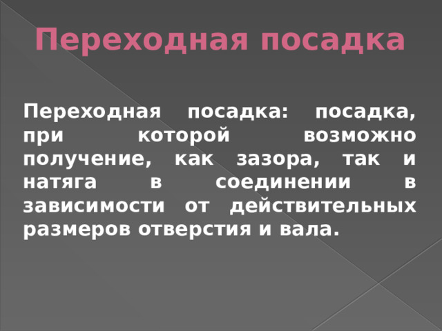 Переходная посадка Переходная посадка: посадка, при которой возможно получение, как зазора, так и натяга в соединении в зависимости от действительных размеров отверстия и вала. 