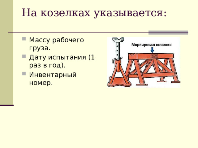 На козелках указывается :   Массу рабочего груза. Дату испытания (1 раз в год). Инвентарный номер.  