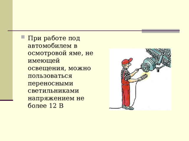 При работе под автомобилем в осмотровой яме, не имеющей освещения, можно пользоваться переносными светильниками напряжением не более 12 В 