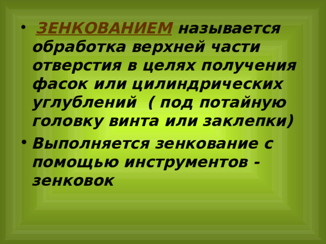  ЗЕНКОВАНИЕМ называется обработка верхней части отверстия в целях получения фасок или цилиндрических углублений ( под потайную головку винта или заклепки) Выполняется зенкование с помощью инструментов - зенковок 