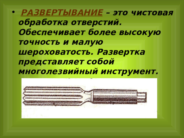  РАЗВЕРТЫВАНИЕ – это чистовая обработка отверстий. Обеспечивает более высокую точность и малую шероховатость. Развертка представляет собой многолезвийный инструмент. 