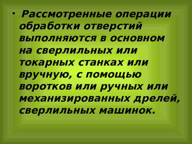  Рассмотренные операции обработки отверстий выполняются в основном на сверлильных или токарных станках или вручную, с помощью воротков или ручных или механизированных дрелей, сверлильных машинок. 