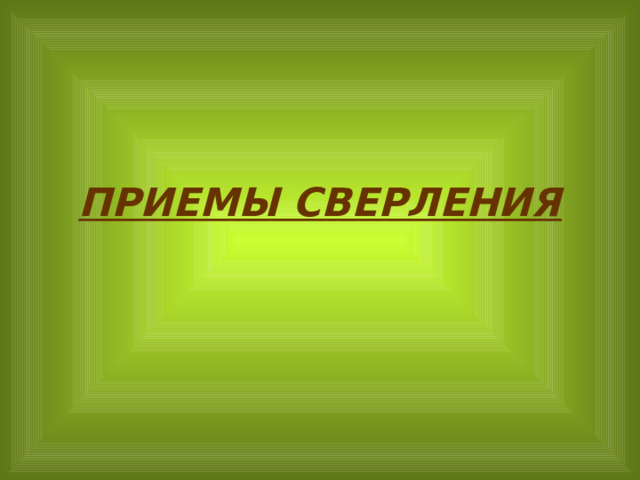 ПРИЕМЫ СВЕРЛЕНИЯ 