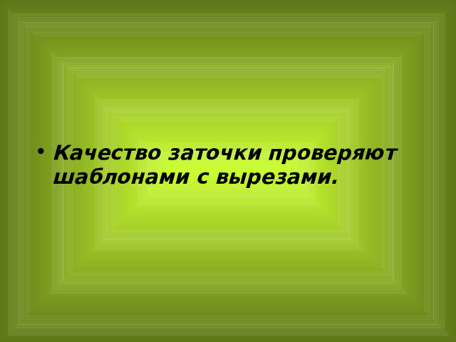 Качество заточки проверяют шаблонами с вырезами.  
