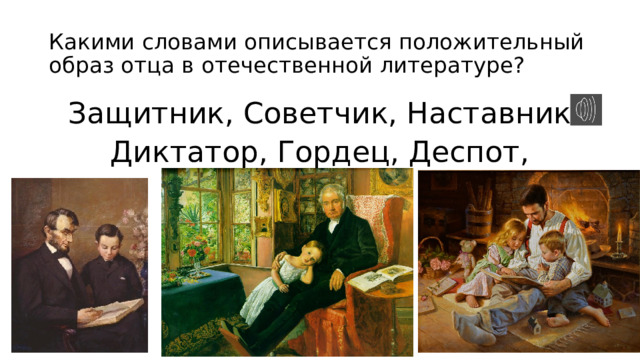 Какими словами описывается положительный образ отца в отечественной литературе? Защитник, Советчик, Наставник Диктатор, Гордец, Деспот, Лентяй 