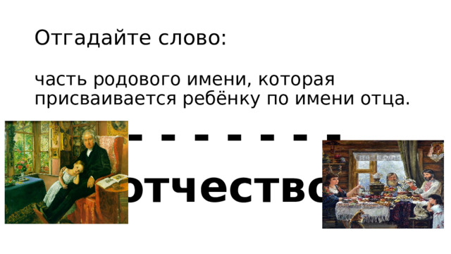 Отгадайте слово: часть родового имени, которая присваивается ребёнку по имени отца. - - - - - - - - отчество 