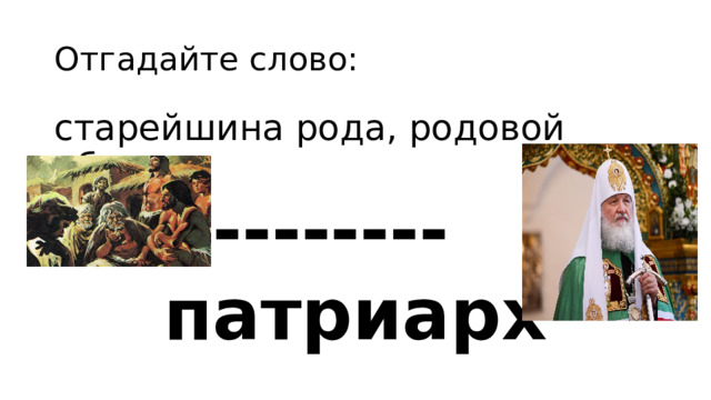 Отгадайте слово: старейшина рода, родовой общины -------- патриарх 