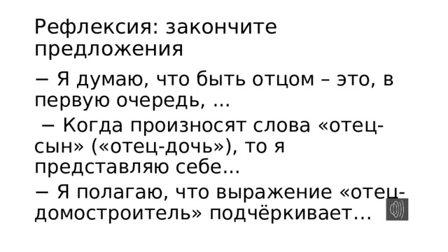 Рефлексия: закончите предложения − Я думаю, что быть отцом – это, в первую очередь, ... − Когда произносят слова «отец-сын» («отец-дочь»), то я представляю себе... − Я полагаю, что выражение «отец-домостроитель» подчёркивает… 