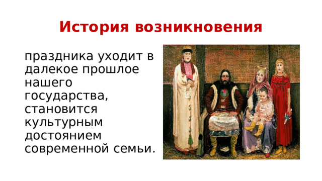 История возникновения праздника уходит в далекое прошлое нашего государства, становится культурным достоянием современной семьи. 