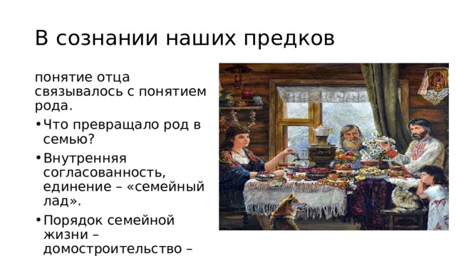 В сознании наших предков понятие отца связывалось с понятием рода. Что превращало род в семью? Внутренняя согласованность, единение – «семейный лад». Порядок семейной жизни – домостроительство – определял глава дома. 