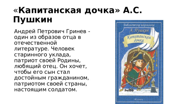 « Капитанская дочка» А.С. Пушкин Андрей Петрович Гринев - один из образов отца в отечественной литературе. Человек старинного уклада, патриот своей Родины, любящий отец. Он хочет, чтобы его сын стал достойным гражданином, патриотом своей страны, настоящим солдатом. 