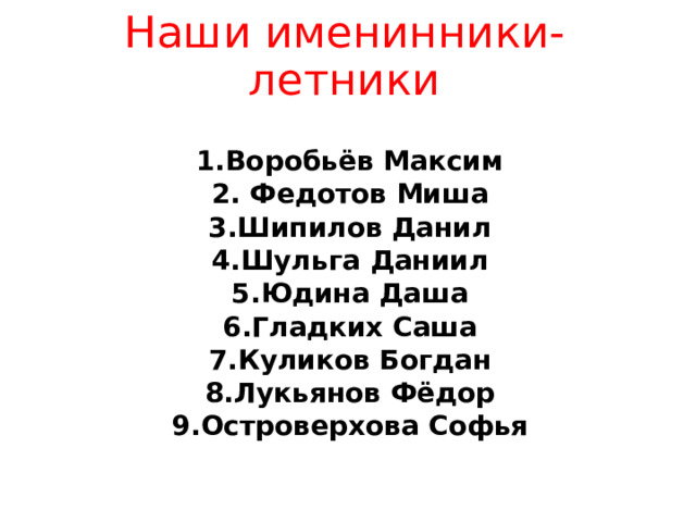 Наши именинники-летники Воробьёв Максим  Федотов Миша Шипилов Данил Шульга Даниил Юдина Даша Гладких Саша Куликов Богдан Лукьянов Фёдор Островерхова Софья 