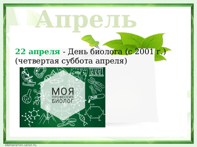 Апрель 22 апреля - День биолога (с 2001 г.) (четвертая суббота апреля)  