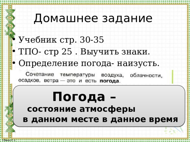 Домашнее задание Учебник стр. 30-35 ТПО- стр 25 . Выучить знаки. Определение погода- наизусть.  Погода –  состояние атмосферы  в данном месте в данное время 