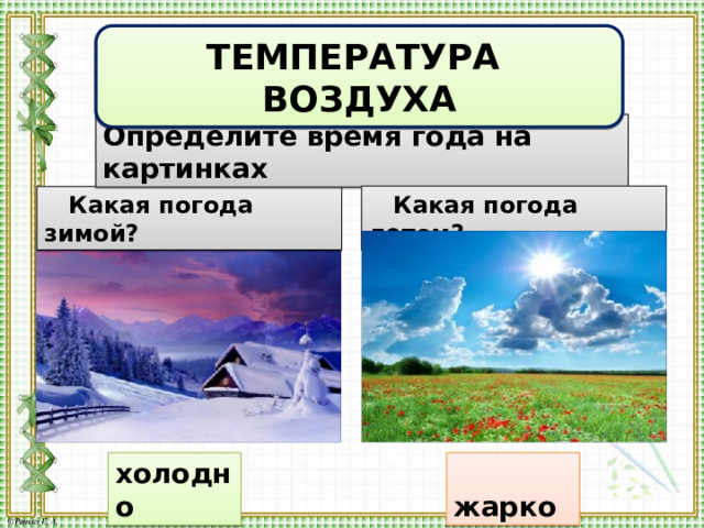ТЕМПЕРАТУРА ВОЗДУХА Определите время года на картинках  Какая погода летом?  Какая погода зимой? холодно  жарко 