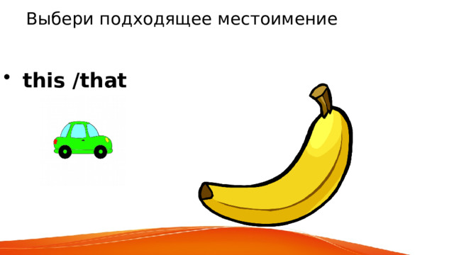 Выбери подходящее местоимение  this /that 