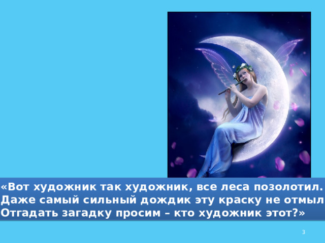 «Вот художник так художник, все леса позолотил. Даже самый сильный дождик эту краску не отмыл. Отгадать загадку просим – кто художник этот?»  