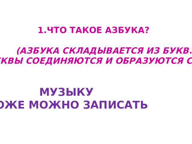 ЧТО ТАКОЕ АЗБУКА?   (АЗБУКА СКЛАДЫВАЕТСЯ ИЗ БУКВ.  БУКВЫ СОЕДИНЯЮТСЯ И ОБРАЗУЮТСЯ СЛОВА.) МУЗЫКУ ТОЖЕ МОЖНО ЗАПИСАТЬ 