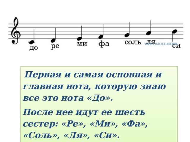  Первая и самая основная и главная нота, которую знаю все это нота «До». После нее идут ее шесть сестер: «Ре», «Ми», «Фа», «Соль», «Ля», «Си».   