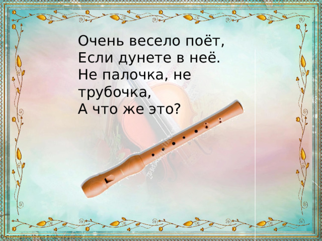 Очень весело поёт, Если дунете в неё. Не палочка, не трубочка, А что же это? 